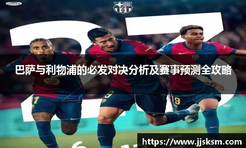 巴萨与利物浦的必发对决分析及赛事预测全攻略