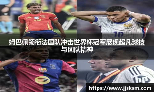 姆巴佩领衔法国队冲击世界杯冠军展现超凡球技与团队精神