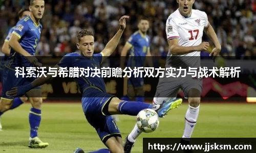 科索沃与希腊对决前瞻分析双方实力与战术解析