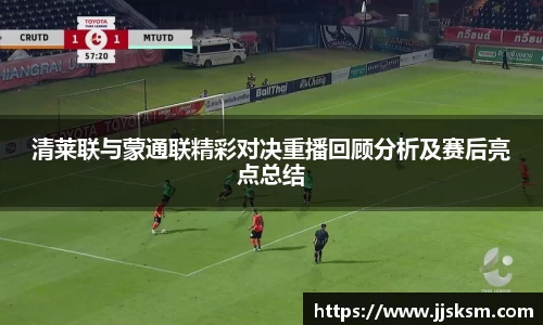 清莱联与蒙通联精彩对决重播回顾分析及赛后亮点总结